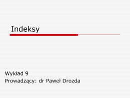 Indeksy  Wykład 9 Prowadzący: dr Paweł Drozda Pamięć fizyczna  Pamięć operacyjna – zorganizowana w bloki  Pamięć zewnętrzna – zorganizowana w pliki  Dane z BD.