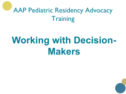 AAP Pediatric Residency Advocacy Training  Working with DecisionMakers Introduction • There are many problems that affect the lives of your patients and your ability.