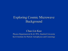Exploring Cosmic Microwave Background Chao-Lin Kuo Physics Department & SLAC PPA, Stanford University Kavli Institute for Particle Astrophysics and Cosmology.