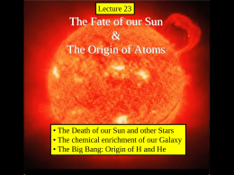 Lecture 21Lecture  The Fate of our Sun & The Origin of Atoms  • The Death of our Sun and other Stars • The chemical enrichment.