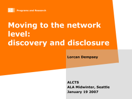 Programs and Research  Moving to the network level: discovery and disclosure Lorcan Dempsey  ALCTS ALA Midwinter, Seattle January 19 2007