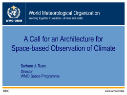 World Meteorological Organization WMO OMM  Working together in weather, climate and water  A Call for an Architecture for Space-based Observation of Climate Barbara J.