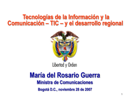 Ministerio de Comunicaciones República de Colombia  Tecnologías de la Información y la Comunicación – TIC – y el desarrollo regional  María del Rosario Guerra Ministra de.