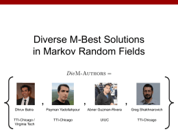 Diverse M-Best Solutions in Markov Random Fields  ,  ,  ,  Dhruv Batra  Payman Yadollahpour  Abner Guzman-Rivera  Greg Shakhnarovich  TTI-Chicago / Virginia Tech  TTI-Chicago  UIUC  TTI-Chicago.