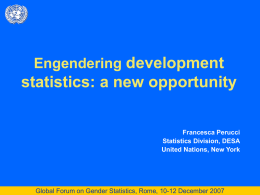 Engendering development  statistics: a new opportunity Francesca Perucci Statistics Division, DESA United Nations, New York  Global Forum on Gender Statistics, Rome, 10-12 December 2007
