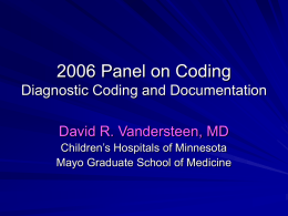 2006 Panel on Coding Diagnostic Coding and Documentation David R. Vandersteen, MD Children’s Hospitals of Minnesota Mayo Graduate School of Medicine.