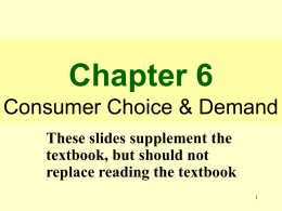 Chapter 6 Consumer Choice & Demand These slides supplement the textbook, but should not replace reading the textbook.