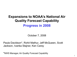 Expansions to NOAA’s National Air Quality Forecast Capability Progress in 2008 October 7, 2008 Paula Davidson*, Rohit Mathur, Jeff McQueen, Scott Jackson, Ivanka Stajner, Ken.