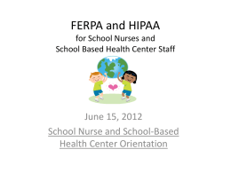 FERPA and HIPAA for School Nurses and School Based Health Center Staff  June 15, 2012 School Nurse and School-Based Health Center Orientation.