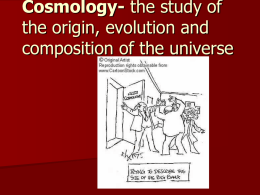 Cosmology- the study of the origin, evolution and composition of the universe.
