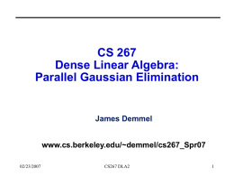 CS 267 Dense Linear Algebra: Parallel Gaussian Elimination  James Demmel www.cs.berkeley.edu/~demmel/cs267_Spr07 02/23/2007  CS267 DLA2 Outline • Motivation, overview for Dense Linear Algebra  • Review Gaussian Elimination (GE) for.