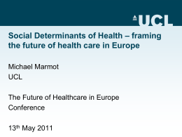 Social Determinants of Health – framing the future of health care in Europe Michael Marmot UCL The Future of Healthcare in Europe Conference 13th May 2011