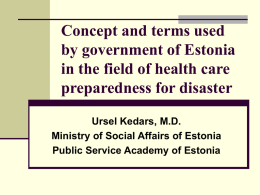 Concept and terms used by government of Estonia in the field of health care preparedness for disaster Ursel Kedars, M.D. Ministry of Social Affairs of.