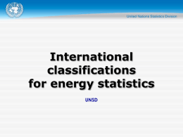 International classifications for energy statistics UNSD Classifications  Provide clear definitions of objects to be measured  Provide a structure to place measured objects in context  Allow.
