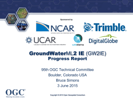®  Sponsored by  GroundWaterML2 IE (GW2IE) Progress Report  95th OGC Technical Committee Boulder, Colorado USA Bruce Simons 3 June 2015 Copyright © 2015 Open Geospatial Consortium.