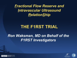 Fractional Flow Reserve and Intravascular Ultrasound RelationShip  THE F1RST TRIAL Ron Waksman, MD on Behalf of the F1RST Investigators.
