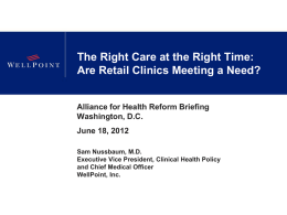 The Right Care at the Right Time: Are Retail Clinics Meeting a Need? Alliance for Health Reform Briefing Washington, D.C. June 18, 2012 Sam Nussbaum,