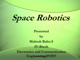 Space Robotics Presented by Mahesh Babu.S IV-Btech Electronics and Communication 123seminarsonly.com Engineering,SVIST Introduction:• Robot Mechanical body , computer has its brain  Space Robotics substitute or subsidised for the man activities in.