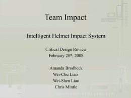 Team Impact Intelligent Helmet Impact System Critical Design Review February 28th, 2008 Amanda Brodbeck Wei-Chu Liao Wei-Shen Liao Chris Mintle.