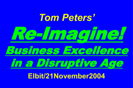 Tom Peters’  Re-Imagine!  Business Excellence in a Disruptive Age Elbit/21November2004 “If you don’t like change, you’re going to like irrelevance even less.” —General Eric Shinseki, Chief of Staff.