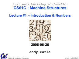 inst.eecs.berkeley.edu/~cs61c  CS61C : Machine Structures Lecture #1 – Introduction & Numbers  2006-06-26  Andy Carle CS 61C L01 Introduction + Numbers (1)  A Carle -- Su 2006