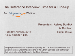The Reference Interview: Time for a Tune-up An  Webinar  Tuesday, April 26, 2011 12:00 noon to 1 p.m.  Presenters: Ashley Burdick Liz Ruhland Hildie Kraus  Infopeople webinars are.