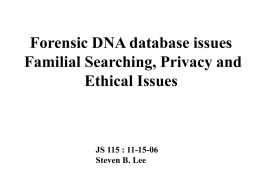 Forensic DNA database issues Familial Searching, Privacy and Ethical Issues  JS 115 : 11-15-06 Steven B.