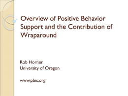 Overview of Positive Behavior Support and the Contribution of Wraparound  Rob Horner University of Oregon www.pbis.org.