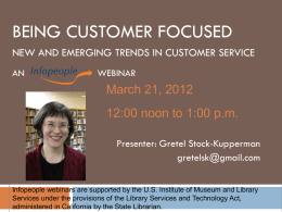 BEING CUSTOMER FOCUSED NEW AND EMERGING TRENDS IN CUSTOMER SERVICE AN  WEBINAR  March 21, 2012  12:00 noon to 1:00 p.m. Presenter: Gretel Stock-Kupperman gretelsk@gmail.com Infopeople webinars are supported.