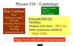 Physics 310 – Cosmology Topics Covered: •Galaxies •The Universe  Eric Carlson “Eric” “Professor Carlson” Olin 306 OH: Mon, Wed 11-12 or by appt. 758-4994 ecarlson@wfu.edu  Everyone Pick Up: •Syllabus •Student Info sheet – fill.