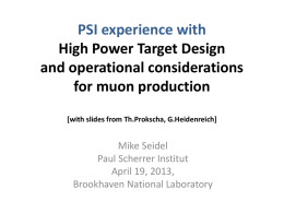 PSI experience with High Power Target Design and operational considerations for muon production [with slides from Th.Prokscha, G.Heidenreich]  Mike Seidel Paul Scherrer Institut April 19, 2013, Brookhaven National.