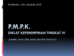 Fasilitator : Drs. Surjadi, M.Si  P.M.P.K. DIKLAT KEPEMIMPINAN TINGKAT IV (SUMBER : LAN-RI, 2008, MODUL DIKLATPIM TINGKAT IV)