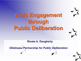 Civic Engagement through Public Deliberation Renée A. Daugherty Oklahoma Partnership for Public Deliberation Purpose of this Session Introduce the concept of public deliberation and how public.