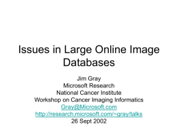 Issues in Large Online Image Databases Jim Gray Microsoft Research National Cancer Institute Workshop on Cancer Imaging Informatics Gray@Microsoft.com http://research.microsoft.com/~gray/talks 26 Sept 2002