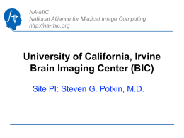 NA-MIC National Alliance for Medical Image Computing http://na-mic.org  University of California, Irvine Brain Imaging Center (BIC) Site PI: Steven G.