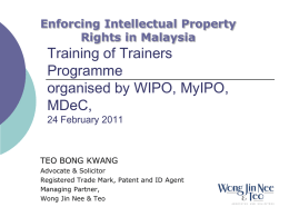 Enforcing Intellectual Property Rights in Malaysia  Training of Trainers Programme organised by WIPO, MyIPO, MDeC, 24 February 2011  TEO BONG KWANG Advocate & Solicitor Registered Trade Mark, Patent and.