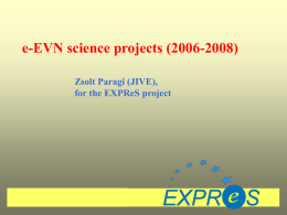e-EVN science projects (2006-2008) Zsolt Paragi (JIVE), for the EXPReS project What will e-VLBI offer for us one day? Several Gbps data rates/telescope,