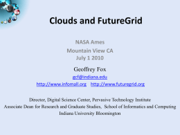 Clouds and FutureGrid NASA Ames Mountain View CA July 1 2010 Geoffrey Fox gcf@indiana.edu http://www.infomall.org http://www.futuregrid.org Director, Digital Science Center, Pervasive Technology Institute Associate Dean for Research and.