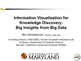 Information Visualization for Knowledge Discovery: Big Insights from Big Data Ben Shneiderman  ben@cs.umd.edu  Founding Director (1983-2000), Human-Computer Interaction Lab Professor, Department of Computer Science Member, Institute for.