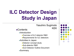 ILC Detector Design Study in Japan Yasuhiro Sugimoto KEK  Contents Introduction Overview  of ILC detector R&D Requirements for ILC detectors Activities  in Japan  Detector  concept study Sub-detector R&D GLD Detector Outline Document Summary.