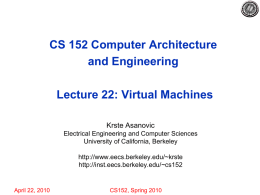 CS 152 Computer Architecture and Engineering Lecture 22: Virtual Machines Krste Asanovic Electrical Engineering and Computer Sciences University of California, Berkeley http://www.eecs.berkeley.edu/~krste http://inst.eecs.berkeley.edu/~cs152  April 22, 2010  CS152, Spring 2010