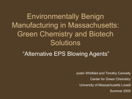 Environmentally Benign Manufacturing in Massachusetts: Green Chemistry and Biotech Solutions “Alternative EPS Blowing Agents”  Justin Whitfield and Timothy Connelly Center for Green Chemistry University of Massachusetts Lowell Summer.