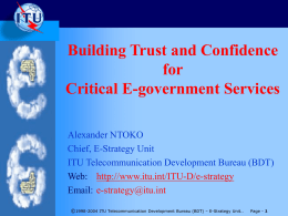Building Trust and Confidence for Critical E-government Services Alexander NTOKO Chief, E-Strategy Unit ITU Telecommunication Development Bureau (BDT) Web: http://www.itu.int/ITU-D/e-strategy Email: e-strategy@itu.int ©1998-2004 ITU Telecommunication Development Bureau (BDT)
