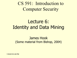 CS 591: Introduction to Computer Security Lecture 6: Identity and Data Mining James Hook  (Some material from Bishop, 2004)  11/6/2015 6:48 PM.