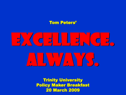 Tom Peters’  Excellence. Always. Trinity University Policy Maker Breakfast 20 March 2009 To appreciate this presentation [and ensure that it is not a mess], you need Microsoft fonts: NOTE:  “Showcard.