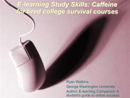 E-learning Study Skills: Caffeine for tired college survival courses  Ryan Watkins George Washington University Author: E-learning Companion: A student’s guide to online success.