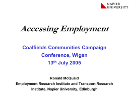 Accessing Employment Coalfields Communities Campaign Conference, Wigan  13th July 2005 Ronald McQuaid Employment Research Institute and Transport Research Institute, Napier University, Edinburgh.