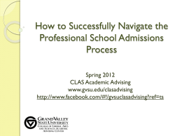 How to Successfully Navigate the Professional School Admissions Process Spring 2012 CLAS Academic Advising www.gvsu.edu/clasadvising http://www.facebook.com/#!/gvsuclasadvising?ref=ts.