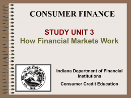 CONSUMER FINANCE STUDY UNIT 3 How Financial Markets Work  Indiana Department of Financial Institutions Consumer Credit Education.