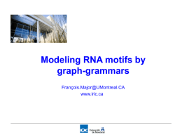 Modeling RNA motifs by graph-grammars François.Major@UMontreal.CA www.iric.ca MC-Tools: Functions • • • • • • •  ( MC-Annotate 3-D ) -> graph ( MC-Cycles graph ) -> [ NCM ] ( MC-Seq graph.